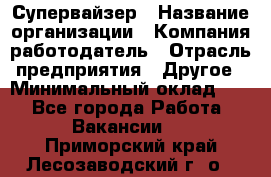 Супервайзер › Название организации ­ Компания-работодатель › Отрасль предприятия ­ Другое › Минимальный оклад ­ 1 - Все города Работа » Вакансии   . Приморский край,Лесозаводский г. о. 